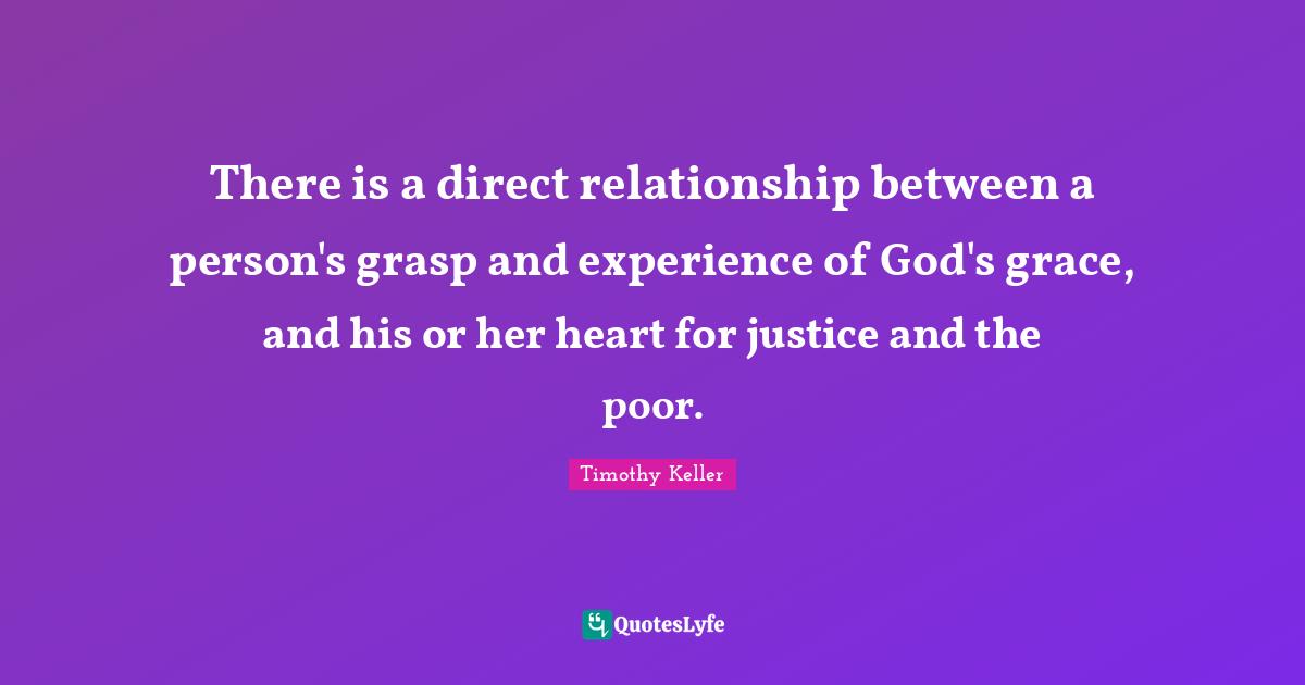 There is a direct relationship between a person's grasp and experience of God's grace, and his or her heart for justice and the poor.