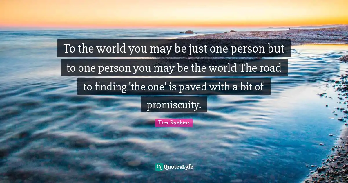 Finding Love Quotes: "To the world you may be just one person but to one person you may be the world The road to finding 'the one' is paved with a bit of promiscuity."