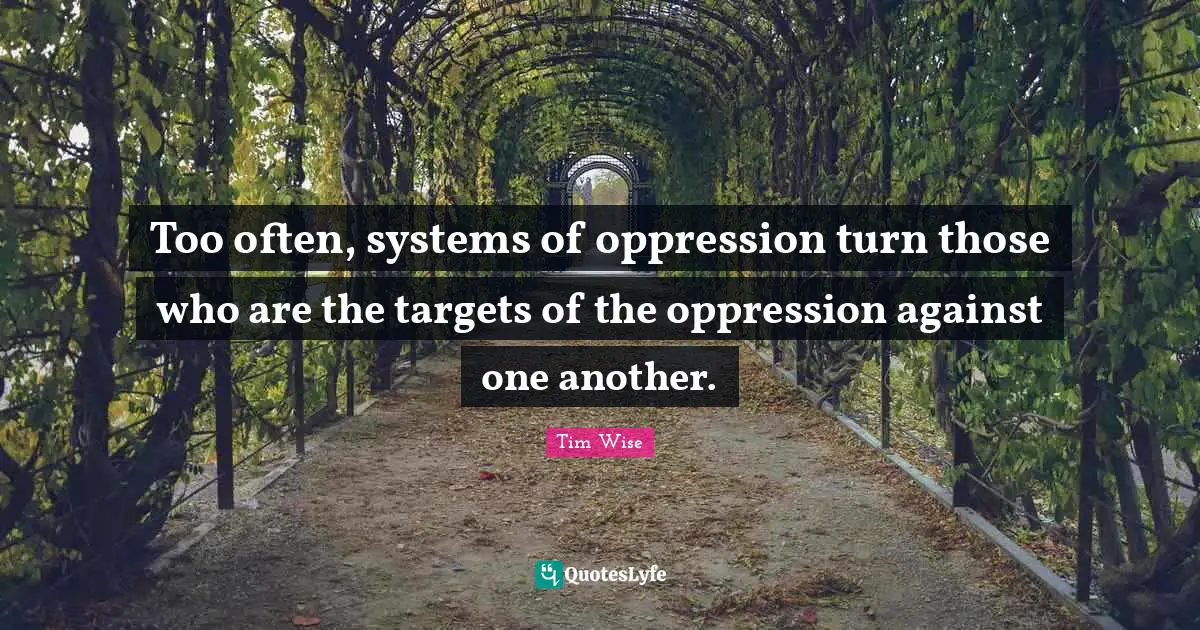 Too often, systems of oppression turn those who are the targets of the oppression against one another.