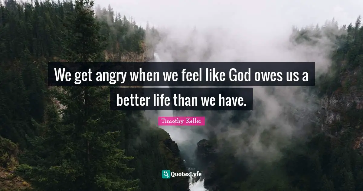 Better Life Quotes: "We get angry when we feel like God owes us a better life than we have."