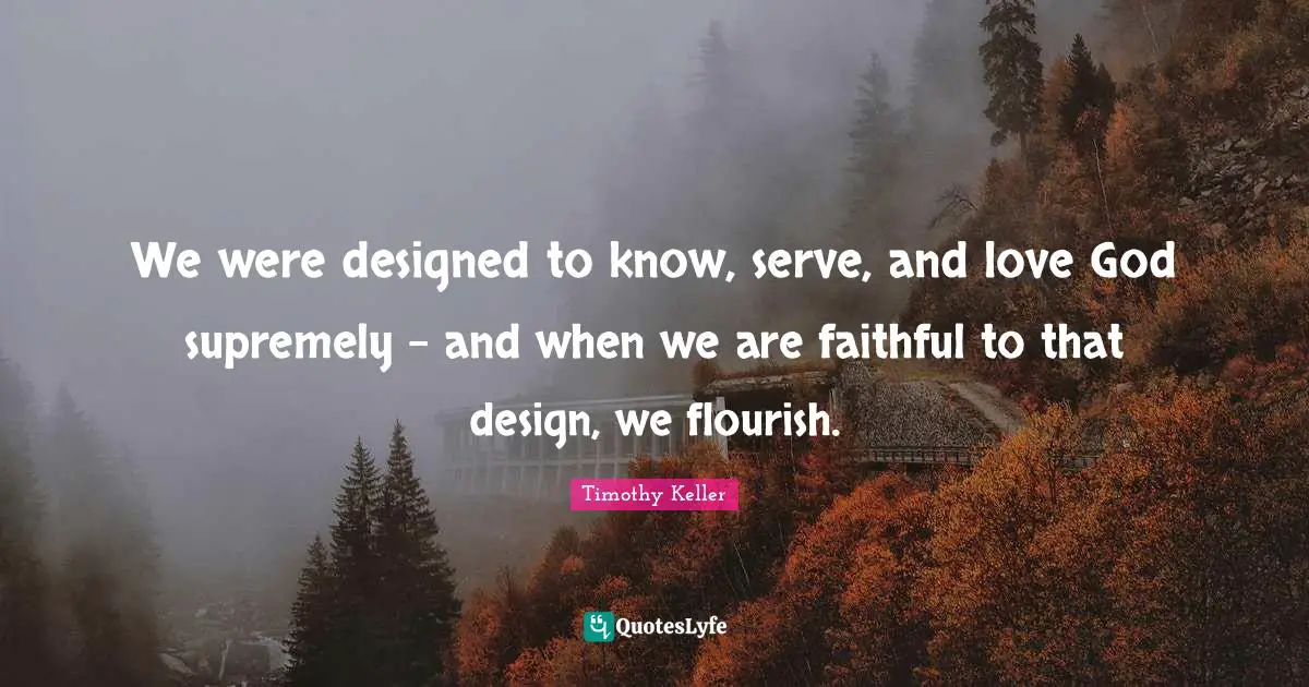 We were designed to know, serve, and love God supremely - and when we are faithful to that design, we flourish.