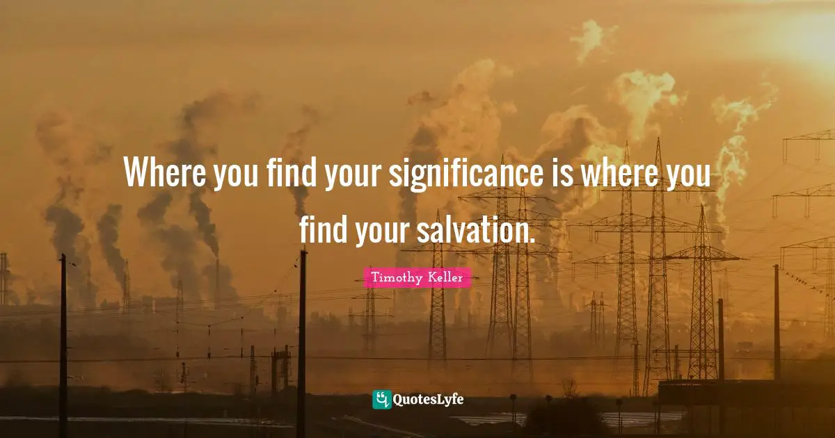 Where you find your significance is where you find your salvation.