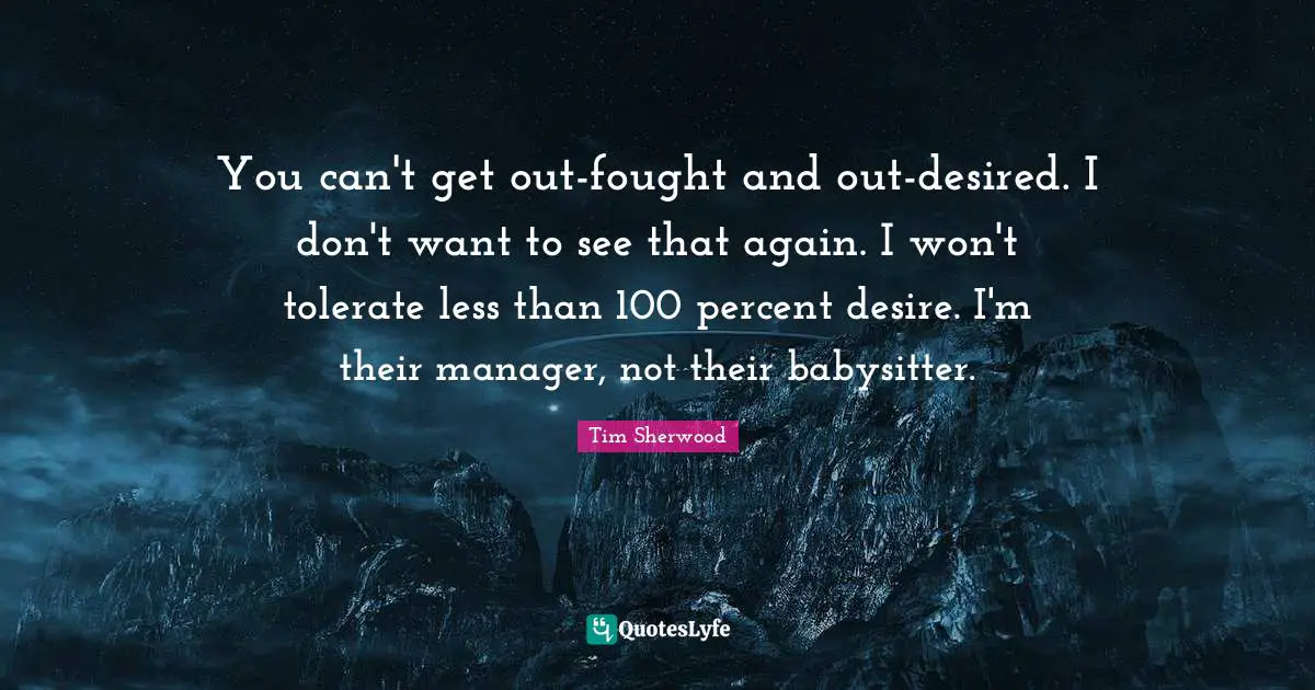 You can't get out-fought and out-desired. I don't want to see that again. I won't tolerate less than 100 percent desire. I'm their manager, not their babysitter.