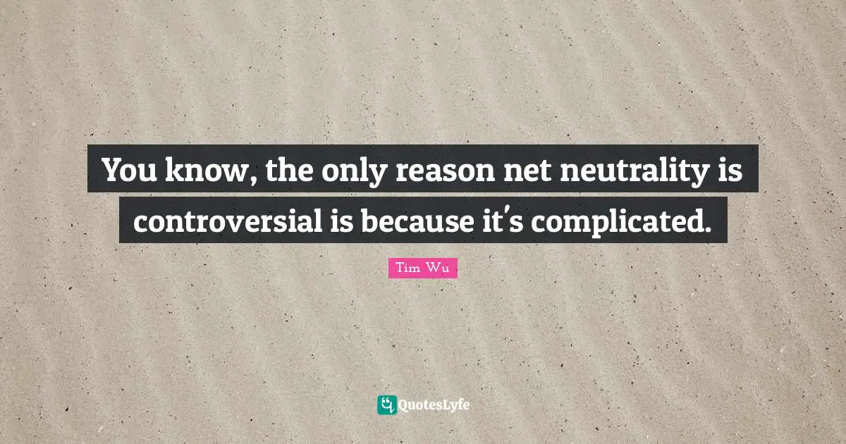 Net Neutrality Quotes: "You know, the only reason net neutrality is controversial is because it's complicated."