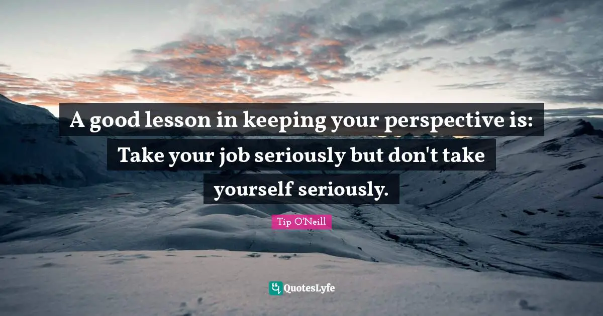 Q-Tip Quotes: "A good lesson in keeping your perspective is: Take your job seriously but don't take yourself seriously."