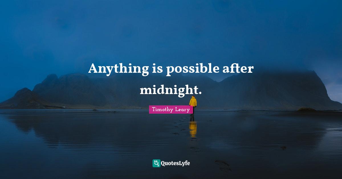 Timothy Leary Quotes: "Anything is possible after midnight."