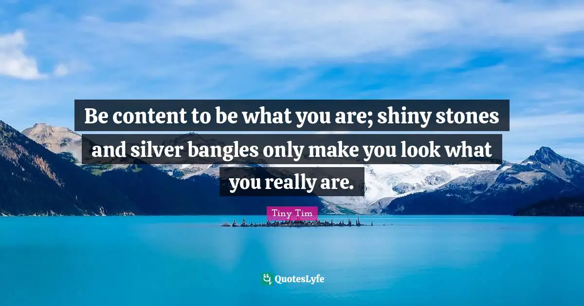 Looks Quotes: "Be content to be what you are; shiny stones and silver bangles only make you look what you really are."