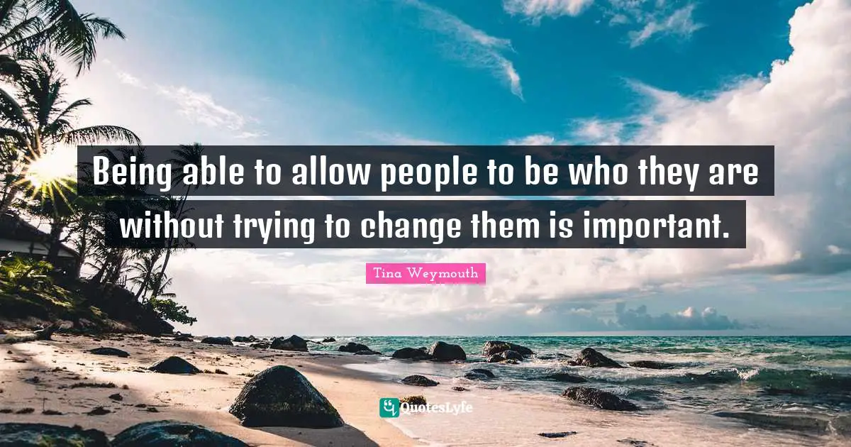 Trying To Change Quotes: "Being able to allow people to be who they are without trying to change them is important."