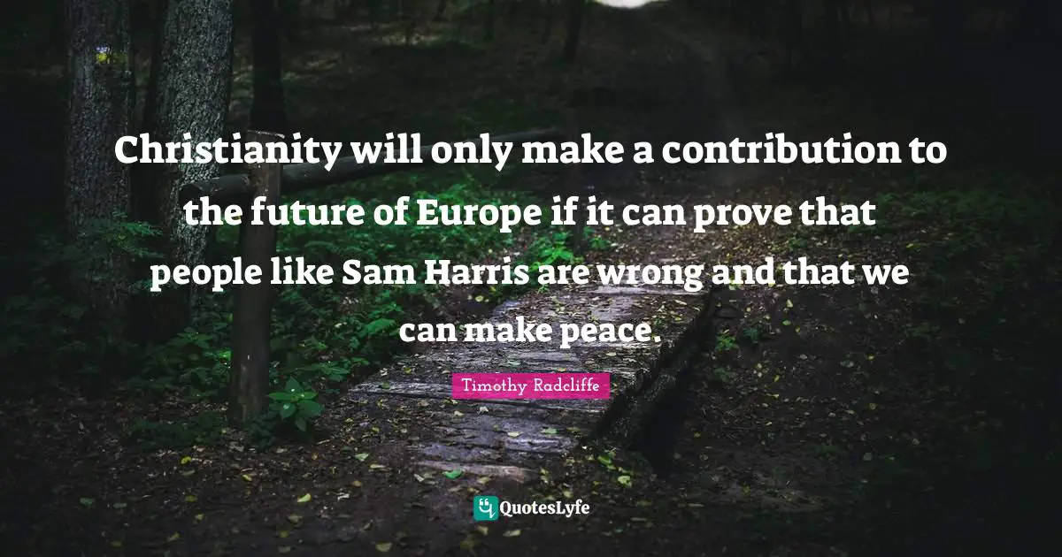 Christianity will only make a contribution to the future of Europe if it can prove that people like Sam Harris are wrong and that we can make peace.
