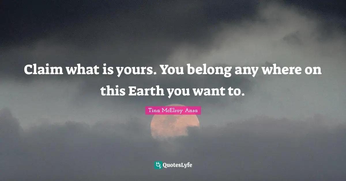 Claim what is yours. You belong any where on this Earth you want to.