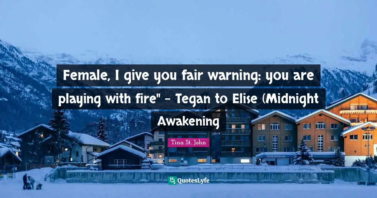 Female, I give you fair warning: you are playing with fire" - Tegan to Elise (Midnight Awakening