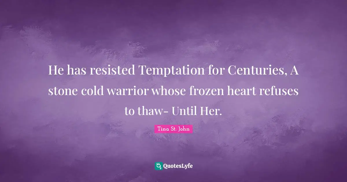 He has resisted Temptation for Centuries, A stone cold warrior whose frozen heart refuses to thaw- Until Her.
