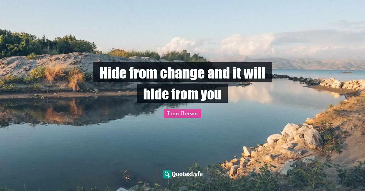 Hide from change and it will hide from you