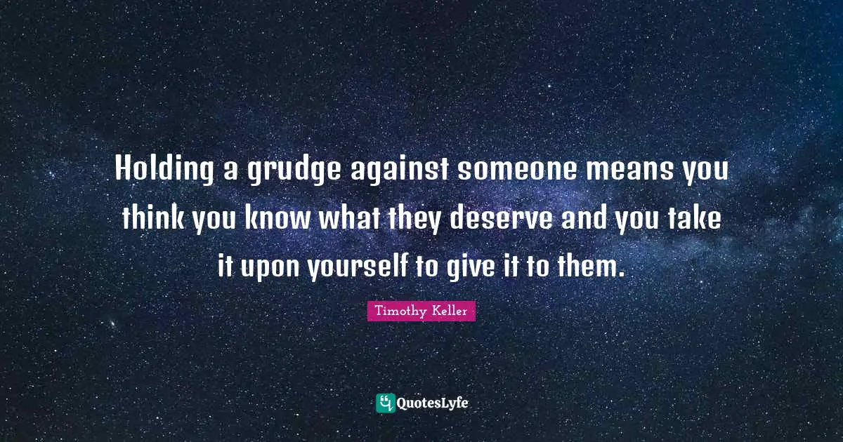You Think You Know Quotes: "Holding a grudge against someone means you think you know what they deserve and you take it upon yourself to give it to them."