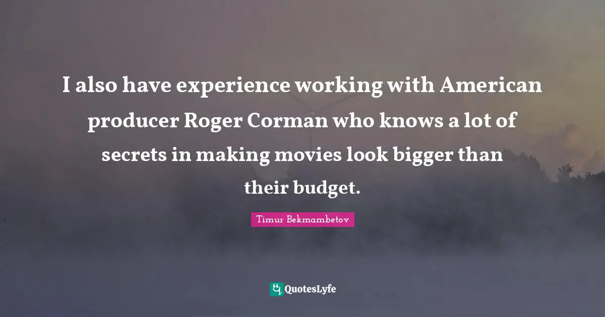 Roger Quotes: "I also have experience working with American producer Roger Corman who knows a lot of secrets in making movies look bigger than their budget."