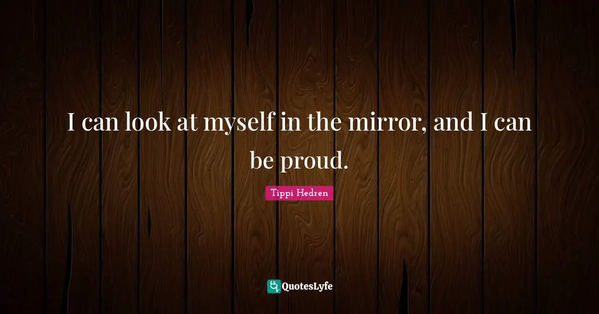 I can look at myself in the mirror, and I can be proud.