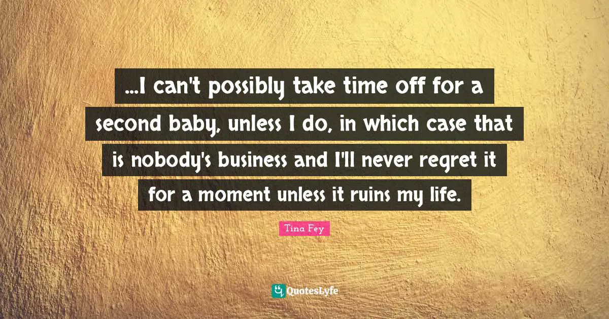...I can't possibly take time off for a second baby, unless I do, in which case that is nobody's business and I'll never regret it for a moment unless it ruins my life.