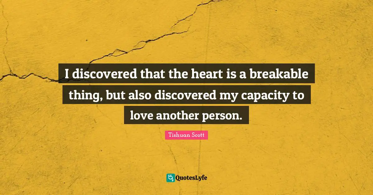 I discovered that the heart is a breakable thing, but also discovered my capacity to love another person.