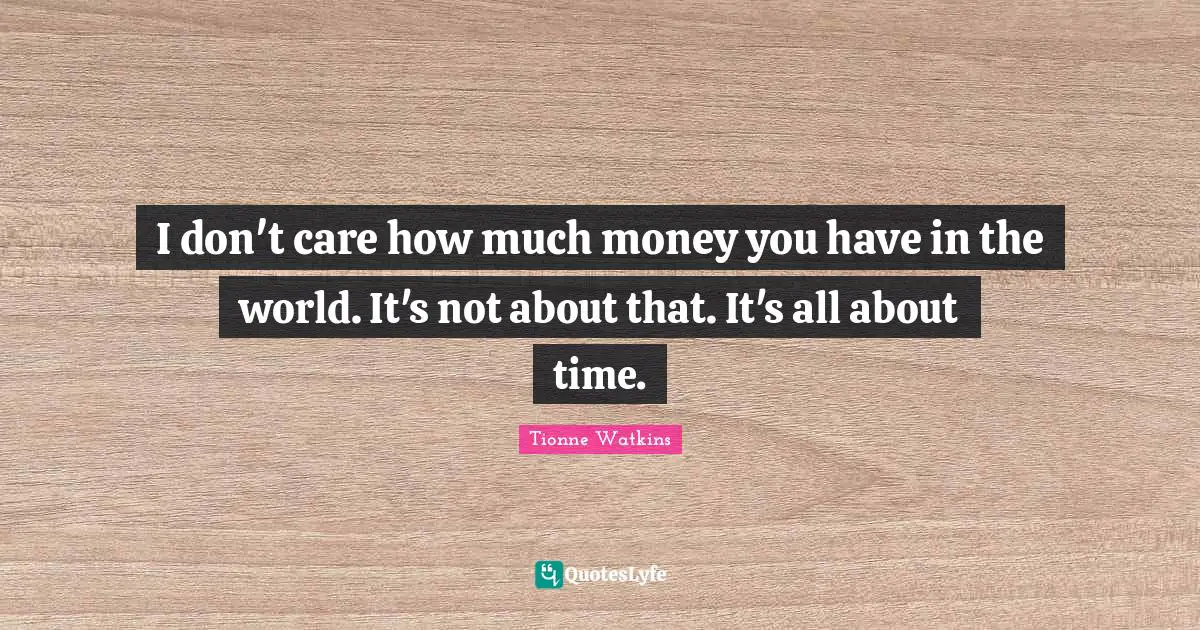 I don't care how much money you have in the world. It's not about that. It's all about time.