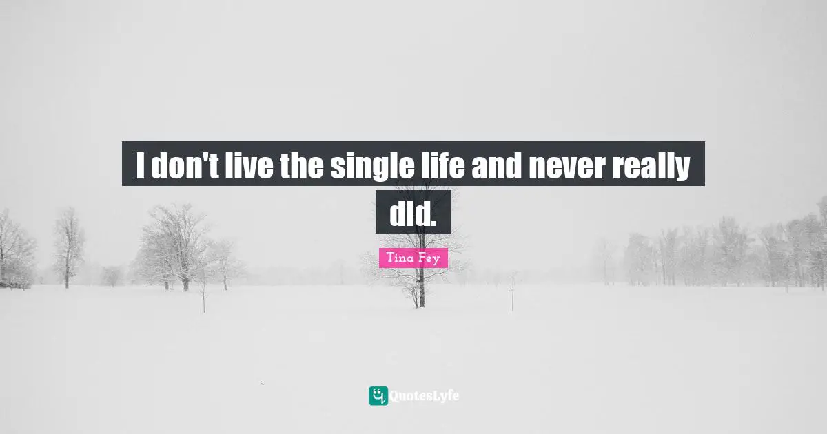 I don't live the single life and never really did.