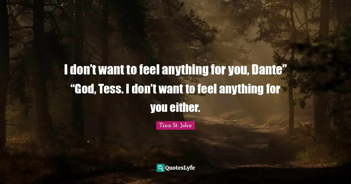 I don’t want to feel anything for you, Dante” “God, Tess. I don’t want to feel anything for you either.