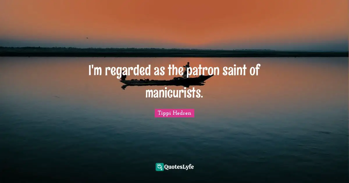 I'm regarded as the patron saint of manicurists.