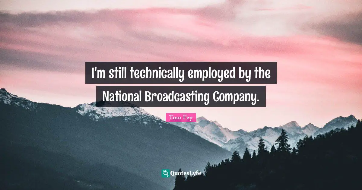 I'm still technically employed by the National Broadcasting Company.