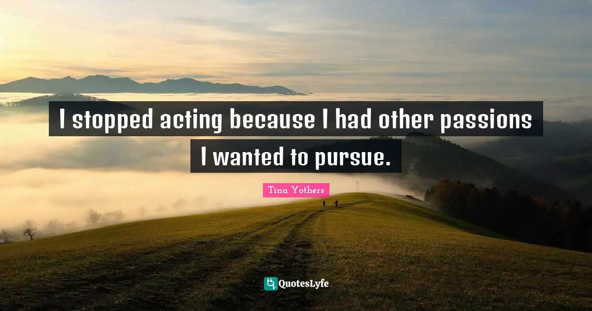 I stopped acting because I had other passions I wanted to pursue.