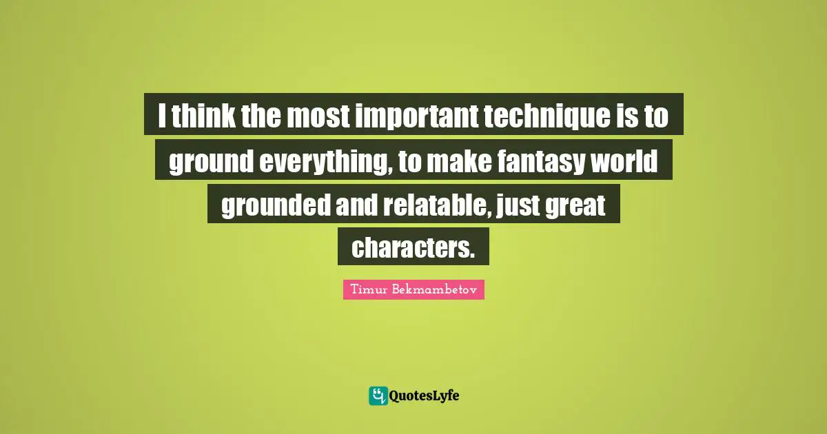 Relatable Quotes: "I think the most important technique is to ground everything, to make fantasy world grounded and relatable, just great characters."
