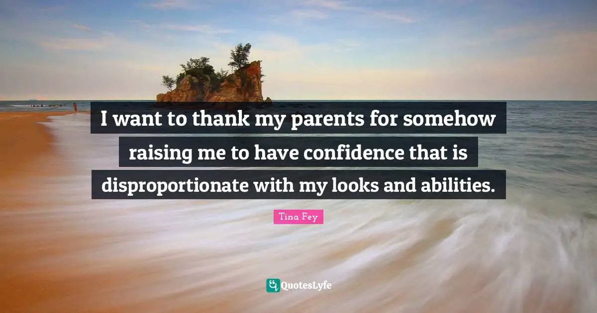 Have Confidence Quotes: "I want to thank my parents for somehow raising me to have confidence that is disproportionate with my looks and abilities."