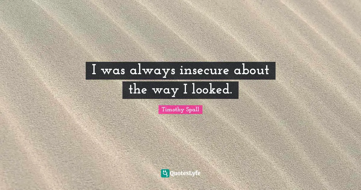 I was always insecure about the way I looked.