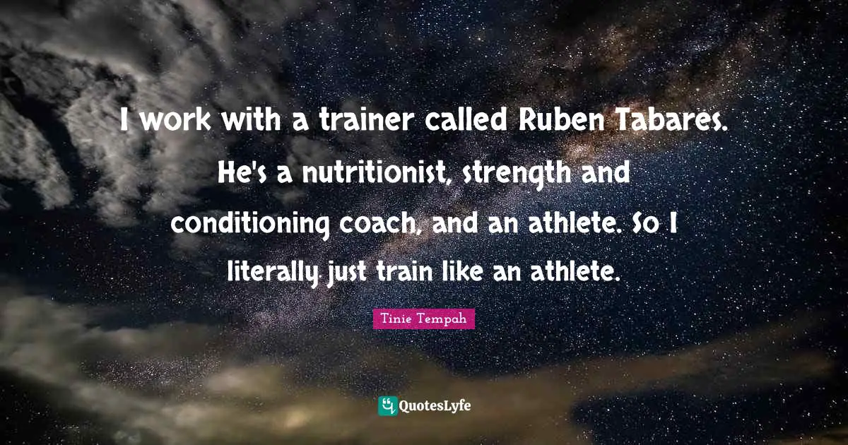 I work with a trainer called Ruben Tabares. He's a nutritionist, strength and conditioning coach, and an athlete. So I literally just train like an athlete.