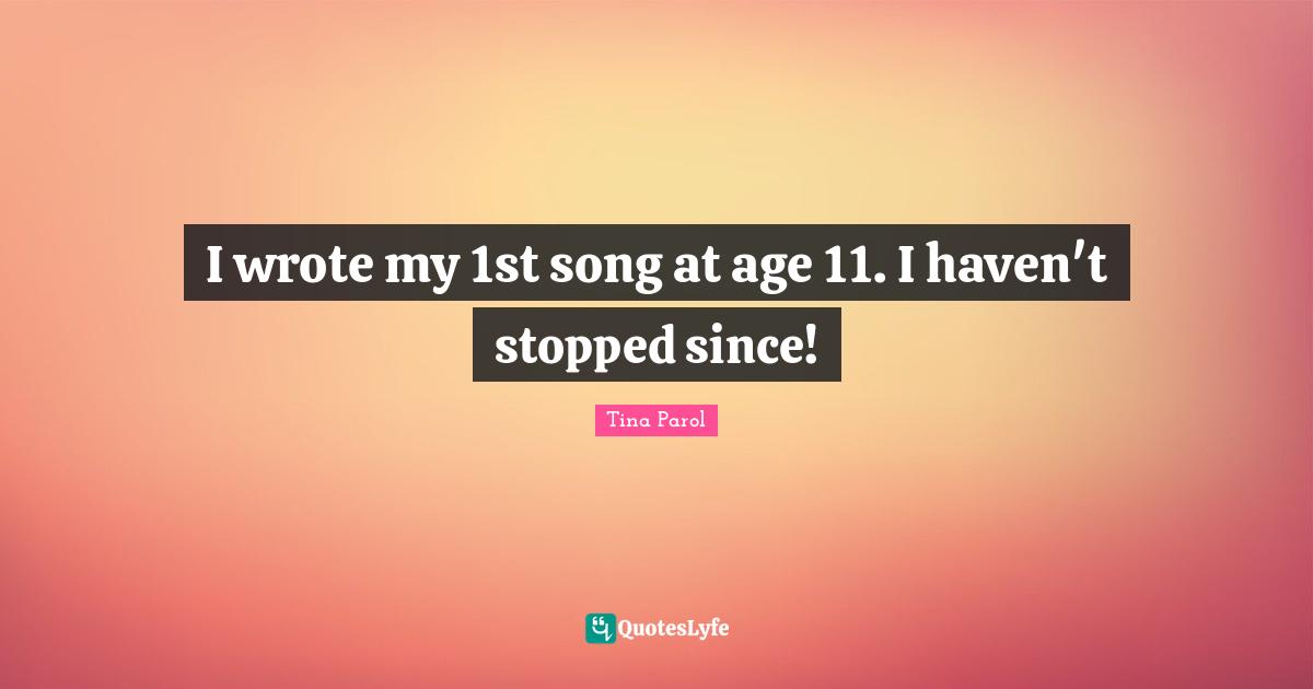 I wrote my 1st song at age 11. I haven't stopped since!