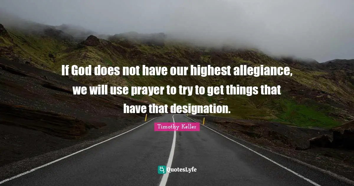 Designation Quotes: "If God does not have our highest allegiance, we will use prayer to try to get things that have that designation."