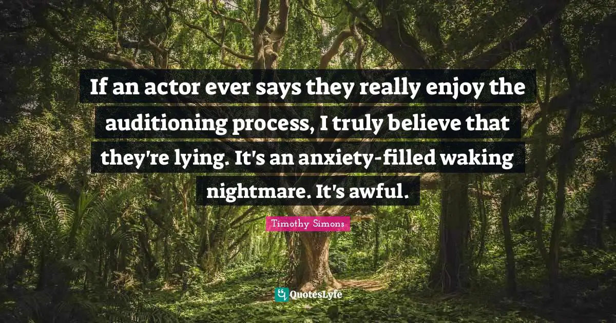 If an actor ever says they really enjoy the auditioning process, I truly believe that they're lying. It's an anxiety-filled waking nightmare. It's awful.