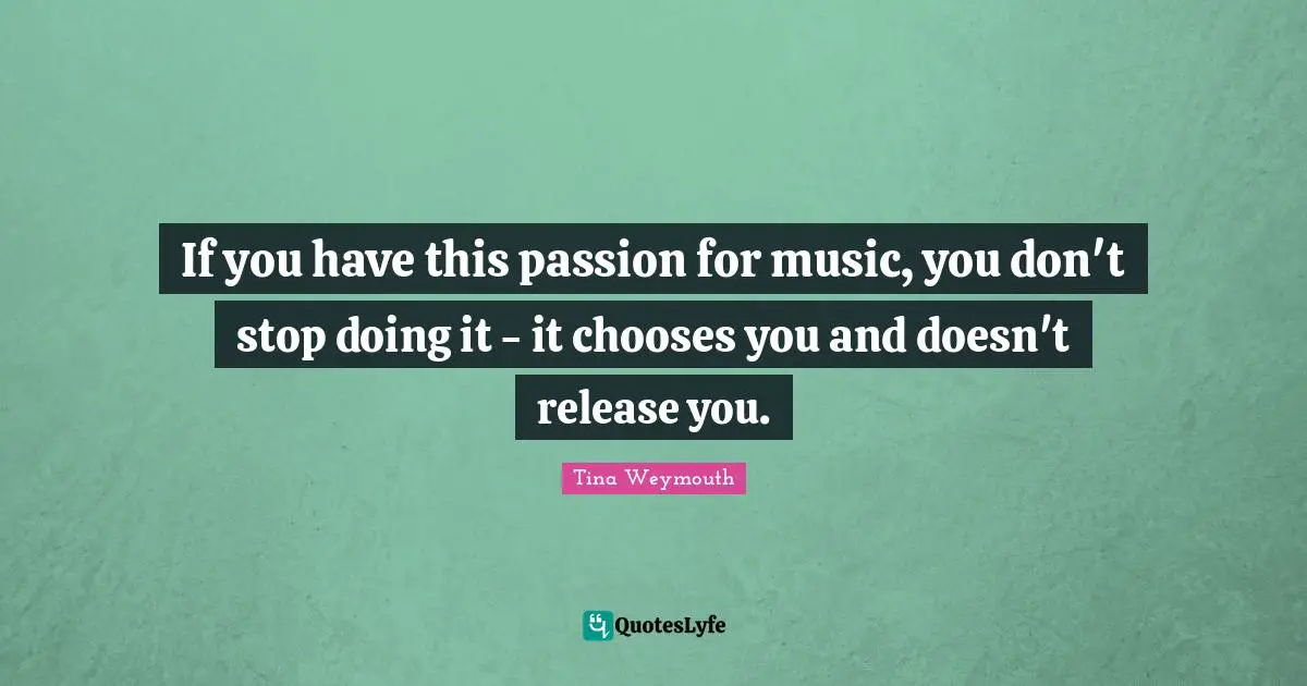 If you have this passion for music, you don't stop doing it - it chooses you and doesn't release you.