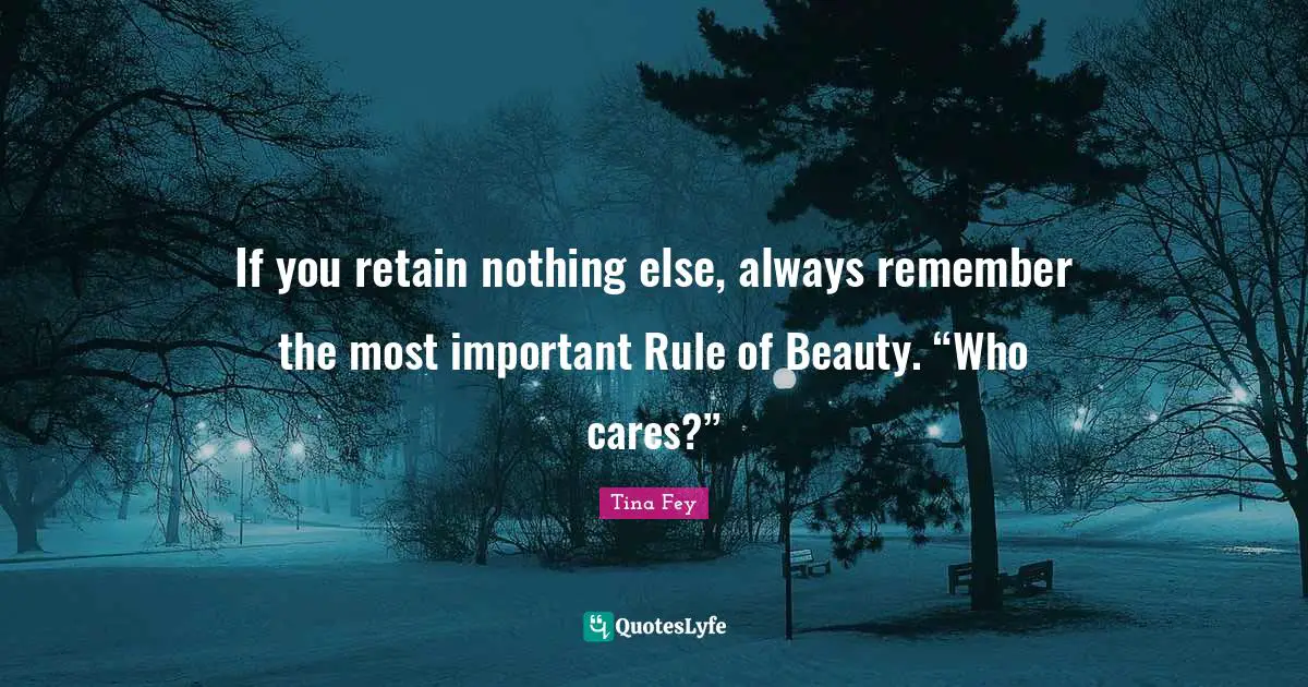 If you retain nothing else, always remember the most important Rule of Beauty. “Who cares?”