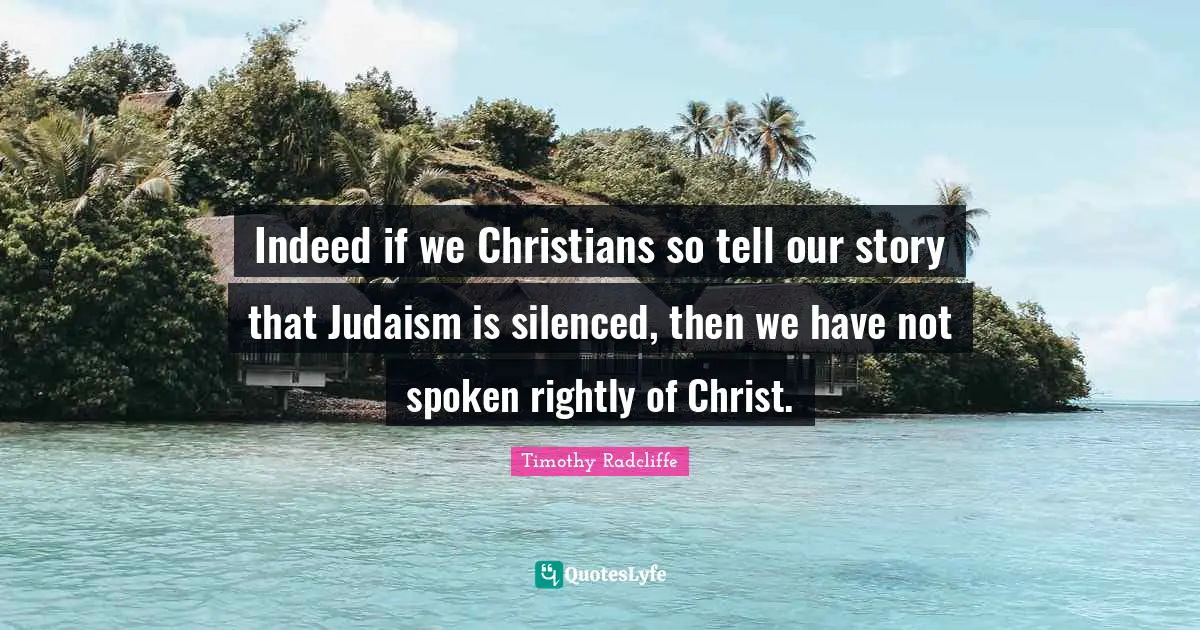 Indeed if we Christians so tell our story that Judaism is silenced, then we have not spoken rightly of Christ.