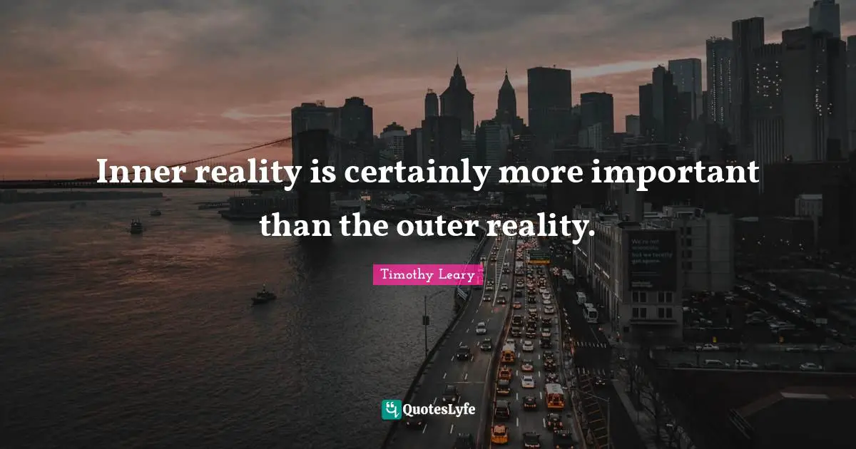 Inner reality is certainly more important than the outer reality.