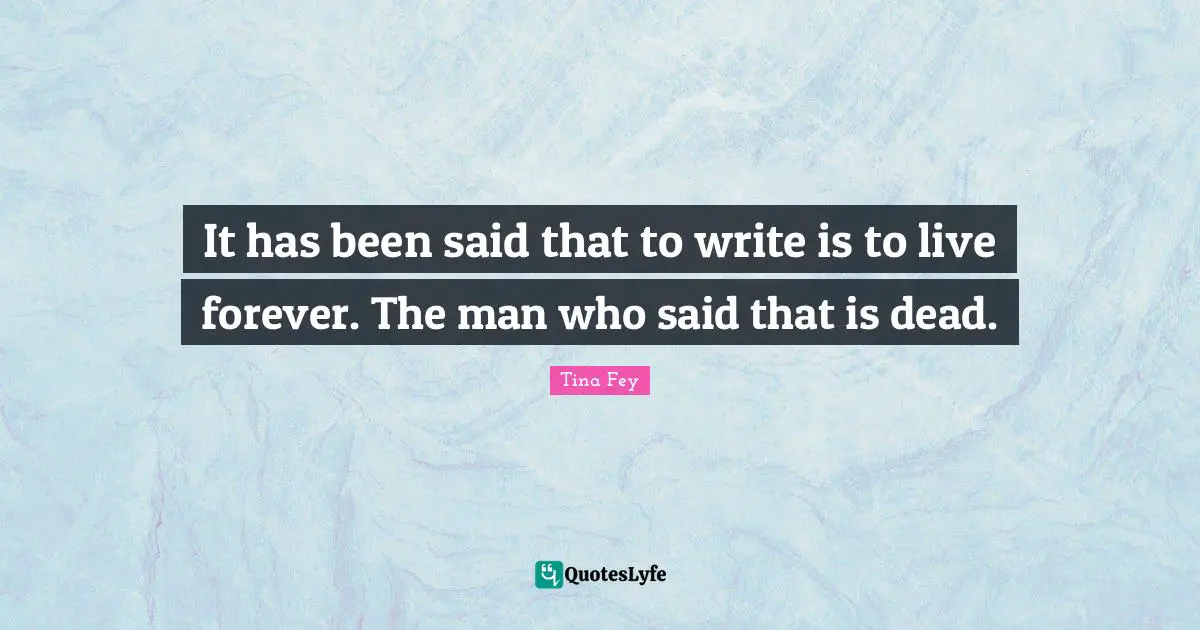 It has been said that to write is to live forever. The man who said that is dead.