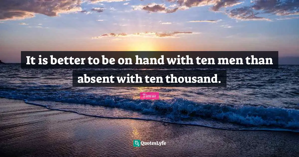 Absent Quotes: "It is better to be on hand with ten men than absent with ten thousand."
