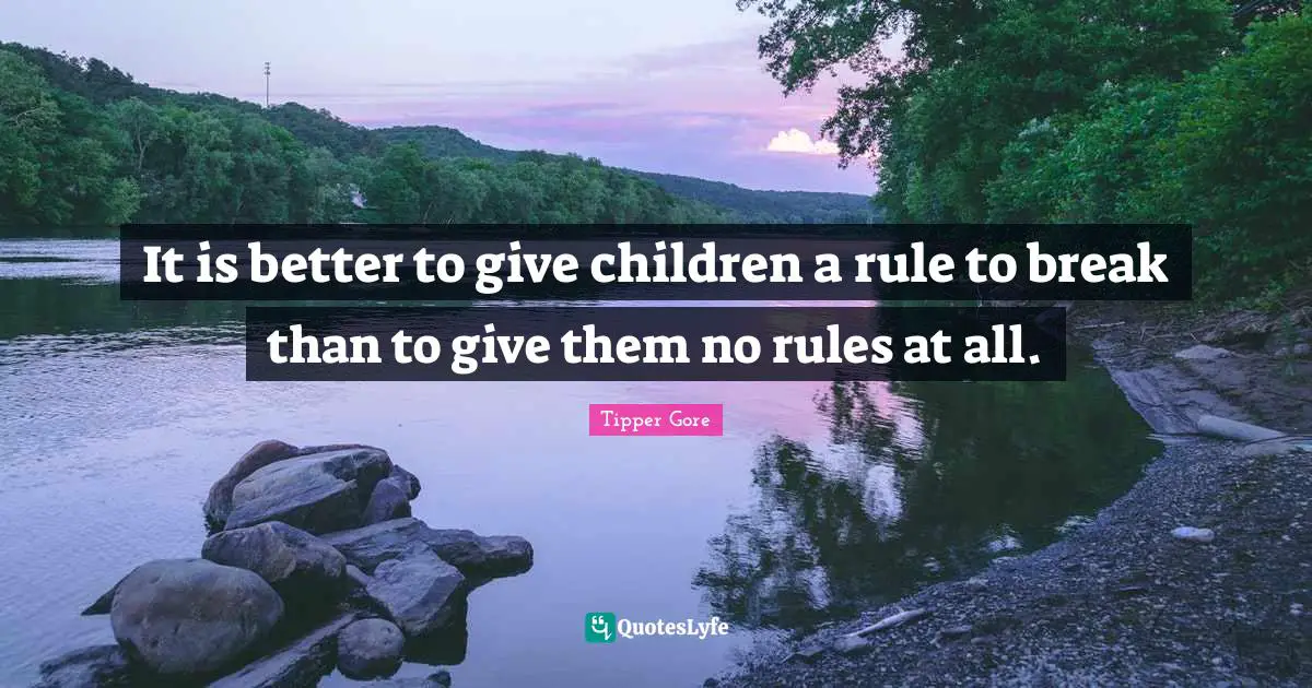 It is better to give children a rule to break than to give them no rules at all.