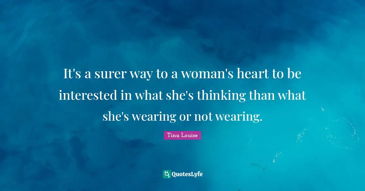 It's a surer way to a woman's heart to be interested in what she's thinking than what she's wearing or not wearing.