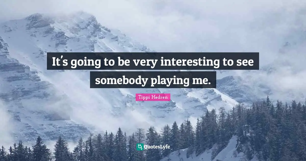 It's going to be very interesting to see somebody playing me.