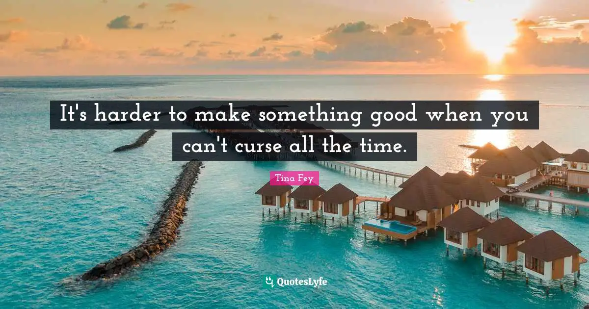 It's harder to make something good when you can't curse all the time.