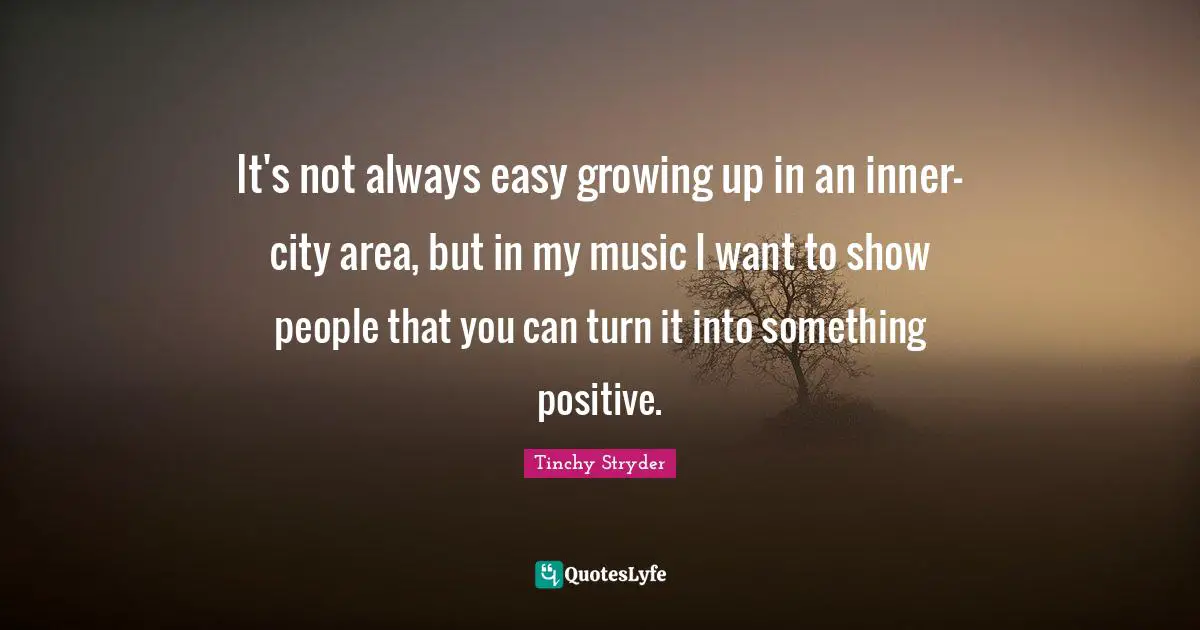 It's not always easy growing up in an inner-city area, but in my music I want to show people that you can turn it into something positive.