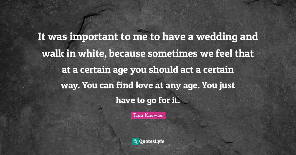 Wedding Quotes: "It was important to me to have a wedding and walk in white, because sometimes we feel that at a certain age you should act a certain way. You can find love at any age. You just have to go for it."