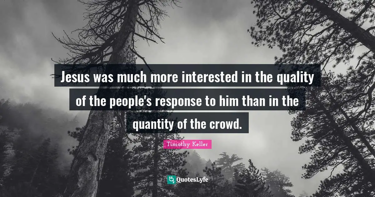 Jesus was much more interested in the quality of the people's response to him than in the quantity of the crowd.