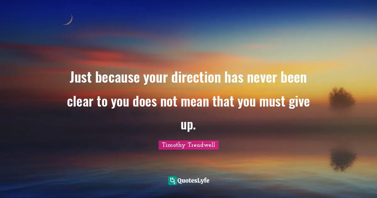 Just because your direction has never been clear to you does not mean that you must give up.