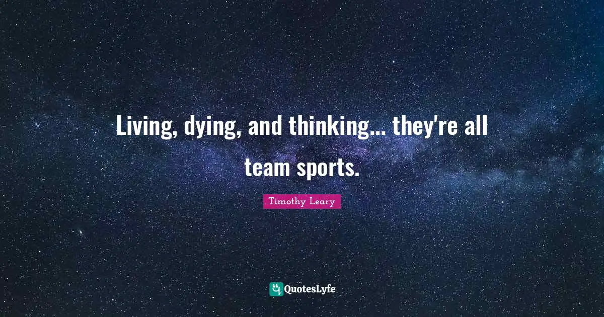 Living, dying, and thinking... they're all team sports.